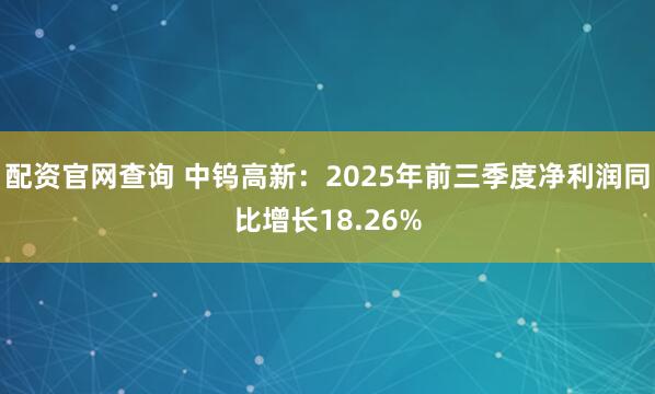 配资官网查询 中钨高新：2025年前三季度净利润同比增长18.26%