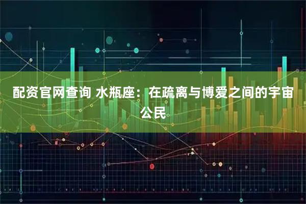 配资官网查询 水瓶座：在疏离与博爱之间的宇宙公民