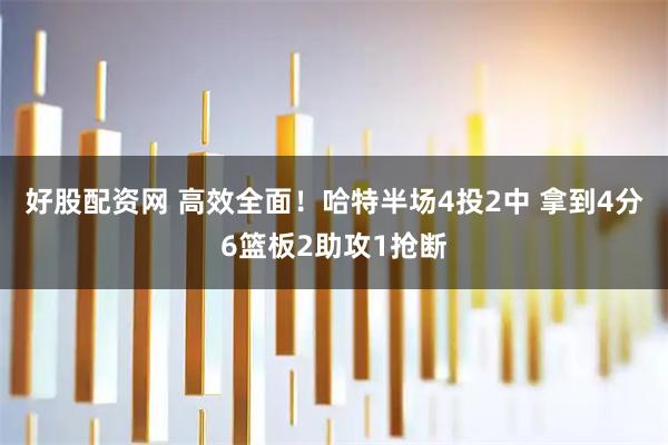 好股配资网 高效全面！哈特半场4投2中 拿到4分6篮板2助攻1抢断