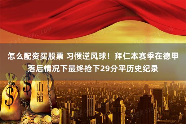 怎么配资买股票 习惯逆风球！拜仁本赛季在德甲落后情况下最终抢下29分平历史纪录