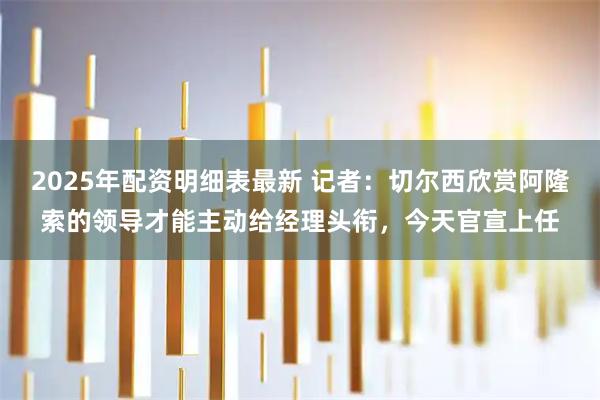 2025年配资明细表最新 记者：切尔西欣赏阿隆索的领导才能主动给经理头衔，今天官宣上任