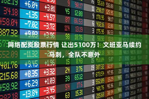 网络配资股票行情 让出5100万!文班亚马续约马刺,全队不意外